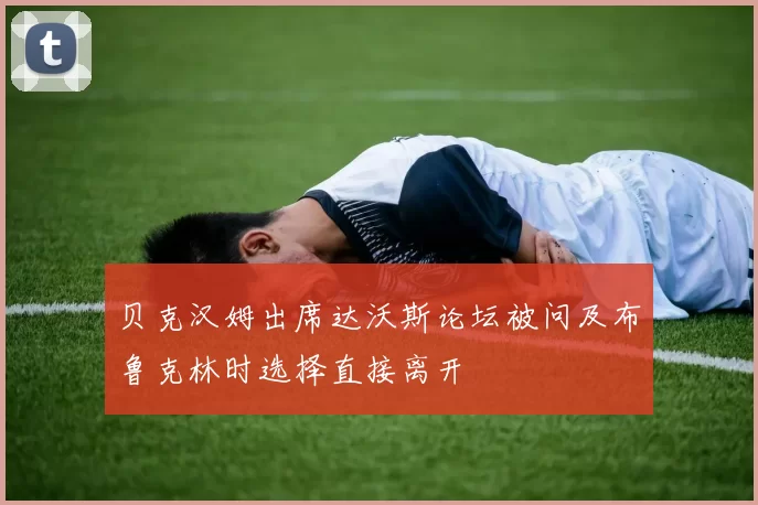 贝克汉姆出席达沃斯论坛被问及布鲁克林时选择直接离开