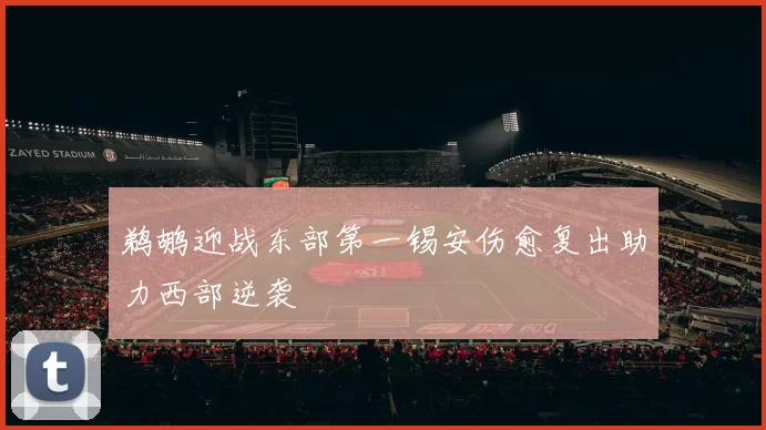 鹈鹕迎战东部第一锡安伤愈复出助力西部逆袭