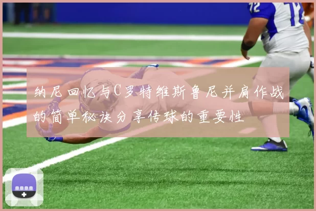 纳尼回忆与C罗特维斯鲁尼并肩作战的简单秘诀分享传球的重要性
