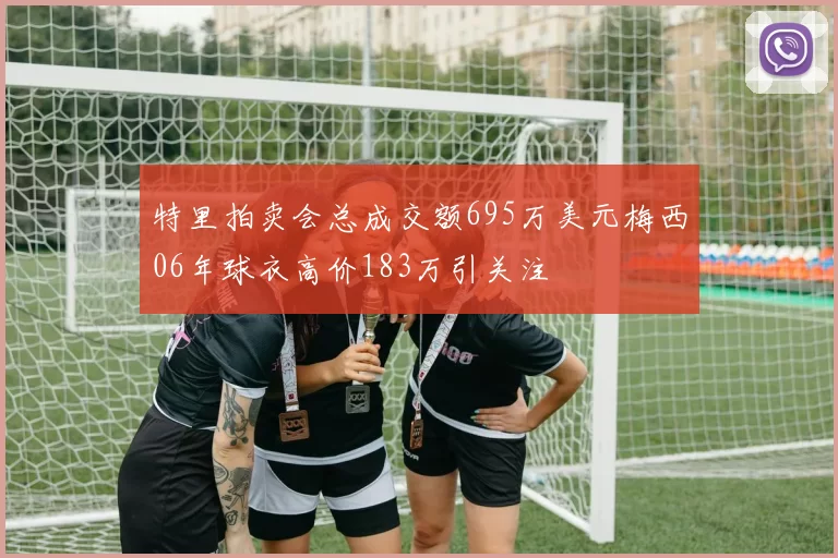 特里拍卖会总成交额695万美元梅西06年球衣高价183万引关注