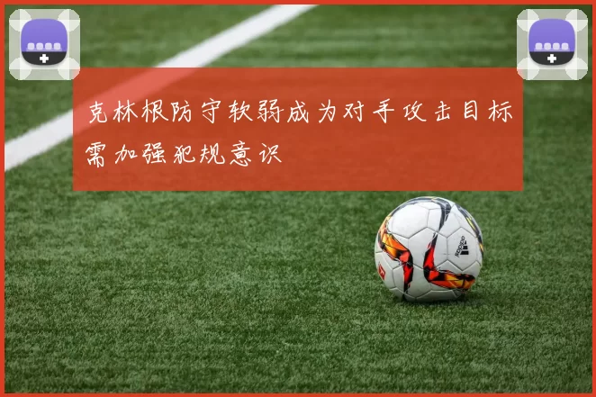 克林根防守软弱成为对手攻击目标需加强犯规意识